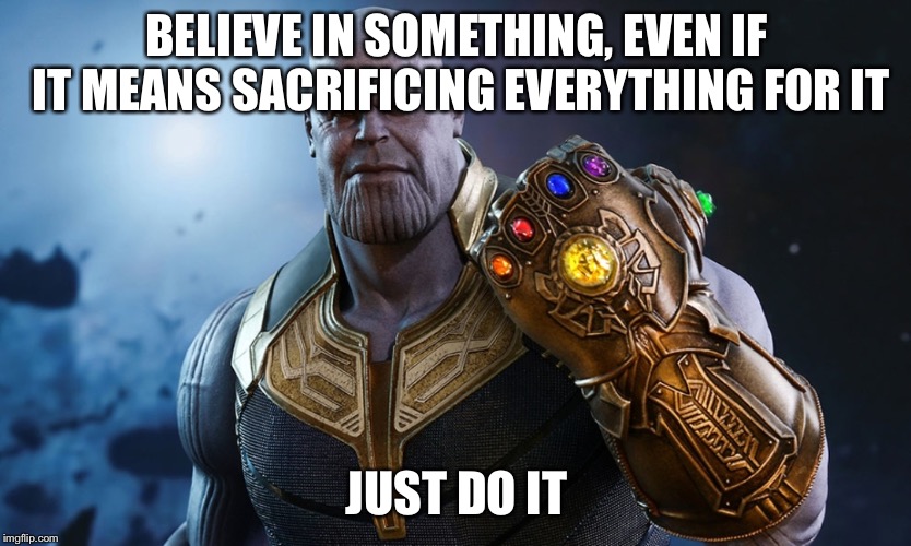 BELIEVE IN SOMETHING, EVEN IF IT MEANS SACRIFICING EVERYTHING FOR IT; JUST DO IT | image tagged in thanos | made w/ Imgflip meme maker