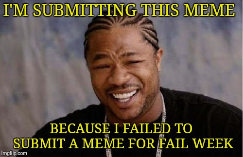 Fale Week From August 27th to September 3rd (A Lando_the_memer event) | I'M SUBMITTING THIS MEME; BECAUSE I FAILED TO SUBMIT A MEME FOR FAIL WEEK | image tagged in memes,yo dawg heard you,fail week,landon_the_memer,whoops | made w/ Imgflip meme maker