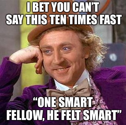 Creepy Condescending Wonka Meme | I BET YOU CAN’T SAY THIS TEN TIMES FAST; “ONE SMART FELLOW, HE FELT SMART” | image tagged in memes,creepy condescending wonka | made w/ Imgflip meme maker