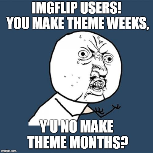 Who Wants To Join In On A 'Y U No' Month? (̶◉͛‿◉̶) | IMGFLIP USERS! YOU MAKE THEME WEEKS, Y U NO MAKE THEME MONTHS? | image tagged in memes,y u no,theme week,a socrates event,imgflip,release the meme | made w/ Imgflip meme maker
