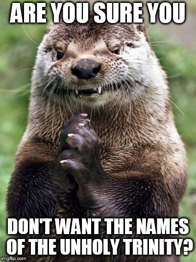Evil Otter Meme | ARE YOU SURE YOU DON'T WANT THE NAMES OF THE UNHOLY TRINITY? | image tagged in memes,evil otter | made w/ Imgflip meme maker