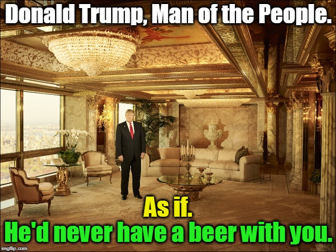 Looks just like your house, right? This tasteful little 5th Avenue hideaway is just upstairs from the famous ruble laundromat. | Donald Trump, Man of the People. As if. He'd never have a beer with you. | image tagged in trump,snob | made w/ Imgflip meme maker