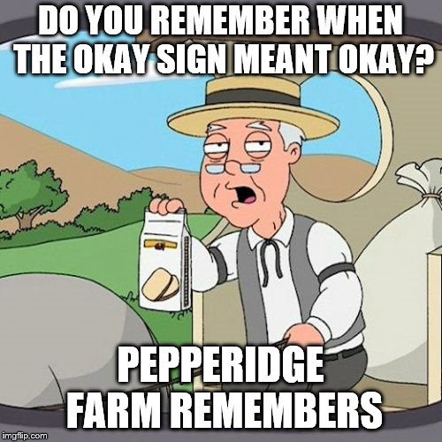 Pepperidge Farm Remembers | DO YOU REMEMBER WHEN THE OKAY SIGN MEANT OKAY? PEPPERIDGE FARM REMEMBERS | image tagged in memes,pepperidge farm remembers | made w/ Imgflip meme maker