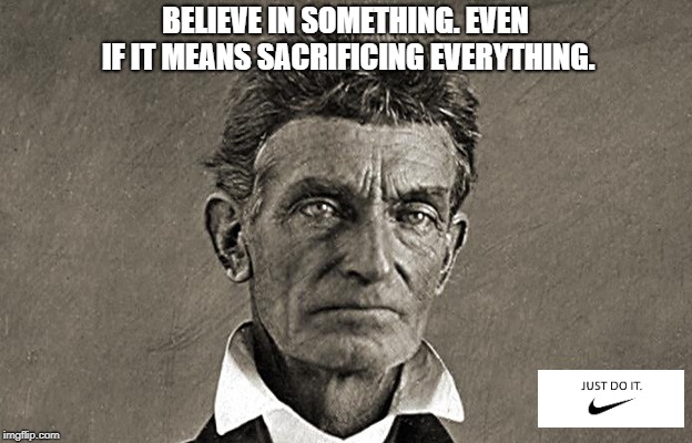 John Brown | BELIEVE IN SOMETHING. EVEN IF IT MEANS SACRIFICING EVERYTHING. | image tagged in just do it,john brown,nike | made w/ Imgflip meme maker