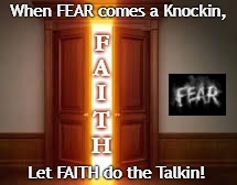 Faith over Fear | When FEAR comes a Knockin, F; A; I; T; H; Let FAITH do the Talkin! | image tagged in door of faith,faith,fear,fear knock,faith talk,fear not | made w/ Imgflip meme maker