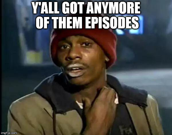 Anymore Episodes | Y'ALL GOT ANYMORE OF THEM EPISODES | image tagged in memes,y'all got any more of that | made w/ Imgflip meme maker