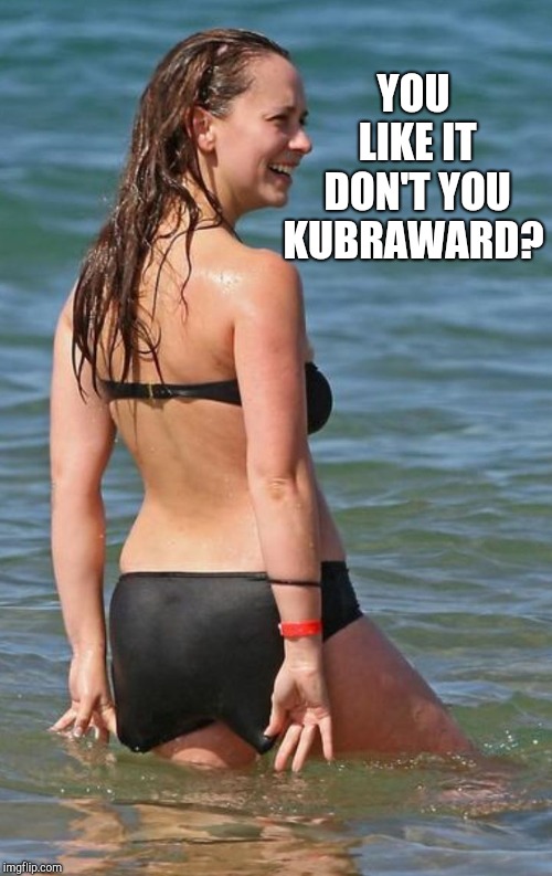 Jennifer Love Hewitt bikini  | YOU LIKE IT DON'T YOU KUBRAWARD? | image tagged in jennifer love hewitt bikini | made w/ Imgflip meme maker