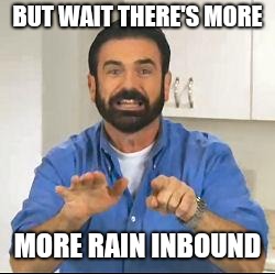 but wait there's more | BUT WAIT THERE'S MORE; MORE RAIN INBOUND | image tagged in but wait there's more | made w/ Imgflip meme maker