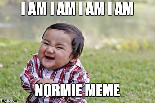 Evil Toddler | I AM I AM I AM I AM; NORMIE MEME | image tagged in memes,evil toddler | made w/ Imgflip meme maker