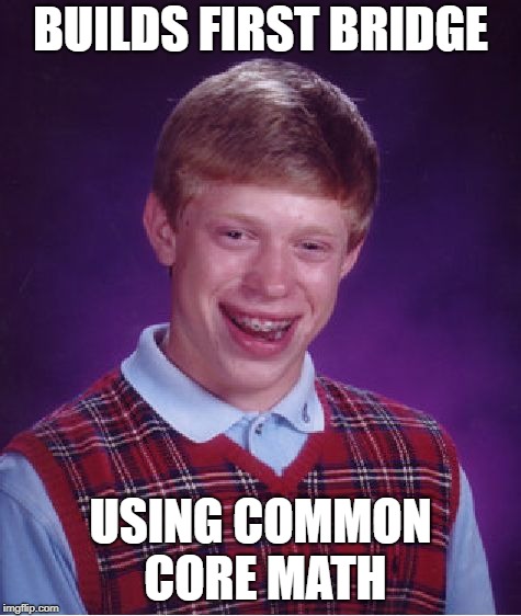 BUILDS FIRST BRIDGE USING COMMON CORE MATH | image tagged in memes,bad luck brian | made w/ Imgflip meme maker