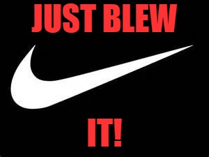 Nike Swoosh  | JUST BLEW; IT! | image tagged in nike swoosh | made w/ Imgflip meme maker