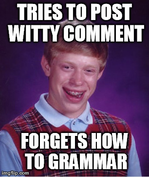 Bad Luck Brian Meme | TRIES TO POST WITTY COMMENT FORGETS HOW TO GRAMMAR | image tagged in memes,bad luck brian | made w/ Imgflip meme maker