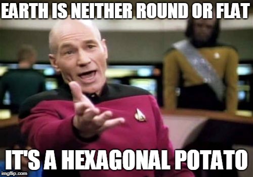 Picard Wtf Meme | EARTH IS NEITHER ROUND OR FLAT; IT'S A HEXAGONAL POTATO | image tagged in memes,picard wtf | made w/ Imgflip meme maker
