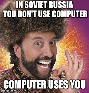 Yakov Smirnoff | IN SOVIET RUSSIA YOU DON'T USE COMPUTER; COMPUTER USES YOU | image tagged in yakov smirnoff | made w/ Imgflip meme maker