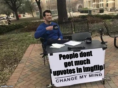 People don't get much upvotes in Imgflip | People dont get much upvotes in imgflip | image tagged in change my mind,upvotes,meme | made w/ Imgflip meme maker