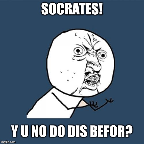 Y U No Meme | SOCRATES! Y U NO DO DIS BEFOR? | image tagged in memes,y u no | made w/ Imgflip meme maker