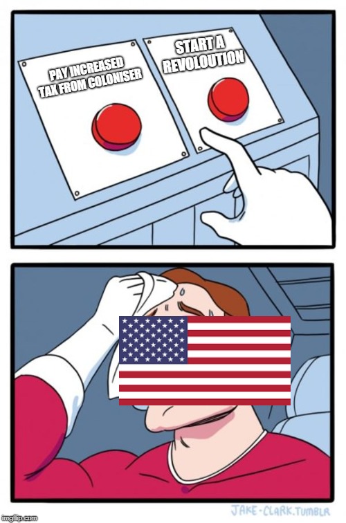 How America Declared Their independence in a nutshell | START A REVOLOUTION; PAY INCREASED TAX FROM COLONISER | image tagged in memes,two buttons,in a nutshell,america,independence,declaration of independence | made w/ Imgflip meme maker