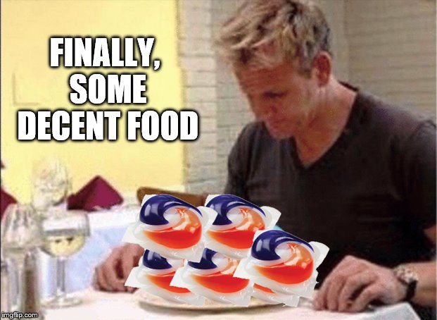 Gordon Ramsay Eating Tide Pods | FINALLY, SOME DECENT FOOD | image tagged in gordon ramsay,chef gordon ramsay,tide pods,eating tide pods,chef ramsay,ramsay | made w/ Imgflip meme maker