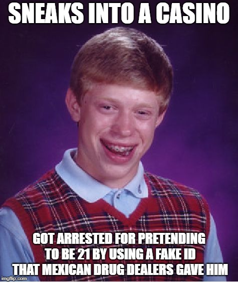 Bad Punk Brian | SNEAKS INTO A CASINO; GOT ARRESTED FOR PRETENDING TO BE 21 BY USING A FAKE ID THAT MEXICAN DRUG DEALERS GAVE HIM | image tagged in memes,bad luck brian,funny | made w/ Imgflip meme maker