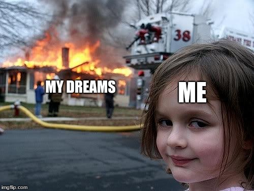fire girl | ME; MY DREAMS | image tagged in fire girl | made w/ Imgflip meme maker