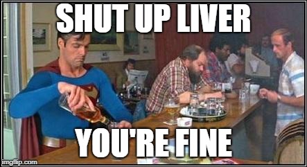 superman whisky | SHUT UP LIVER; YOU'RE FINE | image tagged in superman whisky | made w/ Imgflip meme maker