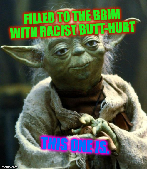Star Wars Yoda Meme | FILLED TO THE BRIM WITH RACIST BUTT-HURT THIS ONE IS. | image tagged in memes,star wars yoda | made w/ Imgflip meme maker