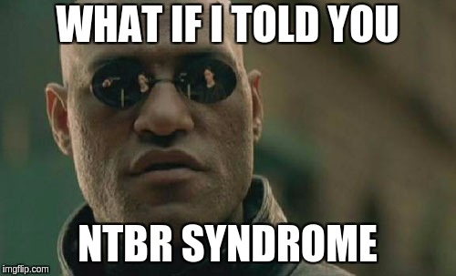 WHAT IF I TOLD YOU NTBR SYNDROME | image tagged in memes,matrix morpheus | made w/ Imgflip meme maker