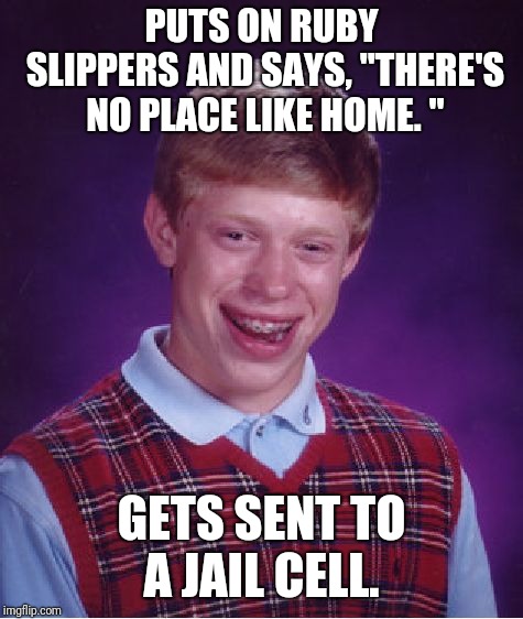 Bad Luck Brian Meme | PUTS ON RUBY SLIPPERS AND SAYS, "THERE'S NO PLACE LIKE HOME. "; GETS SENT TO A JAIL CELL. | image tagged in memes,bad luck brian | made w/ Imgflip meme maker