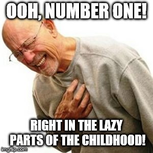 Right In The Childhood Meme | OOH, NUMBER ONE! RIGHT IN THE LAZY PARTS OF THE CHILDHOOD! | image tagged in memes,right in the childhood | made w/ Imgflip meme maker