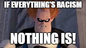 Syndrome Incredibles | IF EVERYTHING'S RACISM NOTHING IS! | image tagged in syndrome incredibles | made w/ Imgflip meme maker