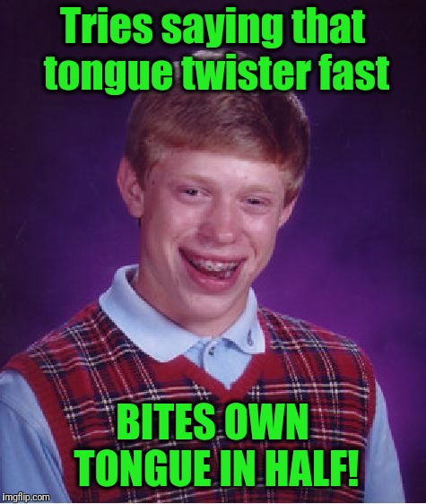 Bad Luck Brian Meme | Tries saying that tongue twister fast BITES OWN TONGUE IN HALF! | image tagged in memes,bad luck brian | made w/ Imgflip meme maker