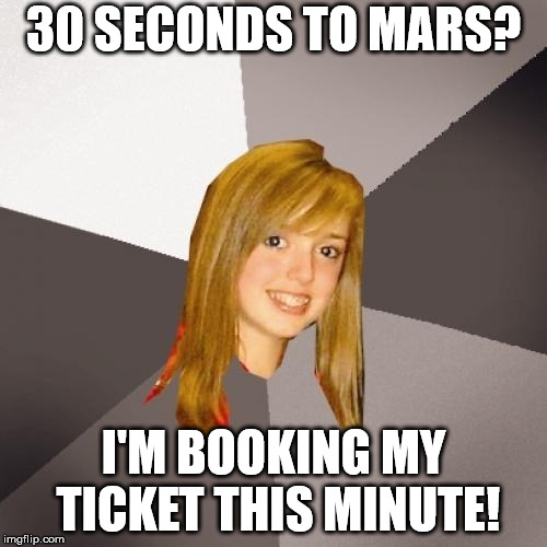 Musically Oblivious 8th Grader | 30 SECONDS TO MARS? I'M BOOKING MY TICKET THIS MINUTE! | image tagged in memes,musically oblivious 8th grader | made w/ Imgflip meme maker