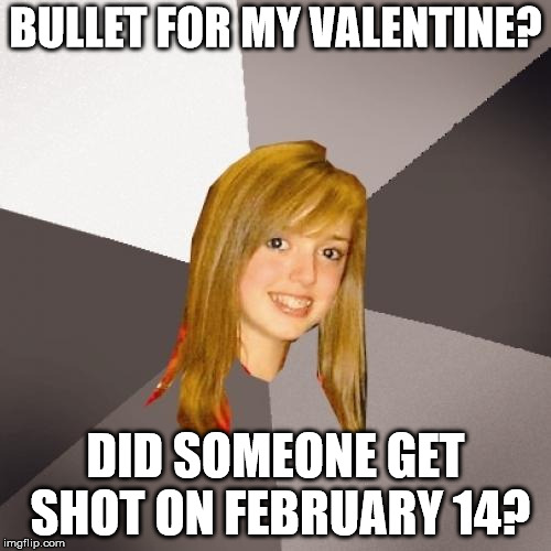 Musically Oblivious 8th Grader Meme | BULLET FOR MY VALENTINE? DID SOMEONE GET SHOT ON FEBRUARY 14? | image tagged in memes,musically oblivious 8th grader | made w/ Imgflip meme maker