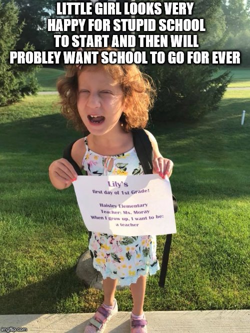 pretty  | LITTLE GIRL LOOKS VERY HAPPY FOR STUPID SCHOOL TO START AND THEN WILL PROBLEY WANT SCHOOL TO GO FOR EVER | image tagged in kids,school,pretty girl,pretty,adorable,imgflip community | made w/ Imgflip meme maker