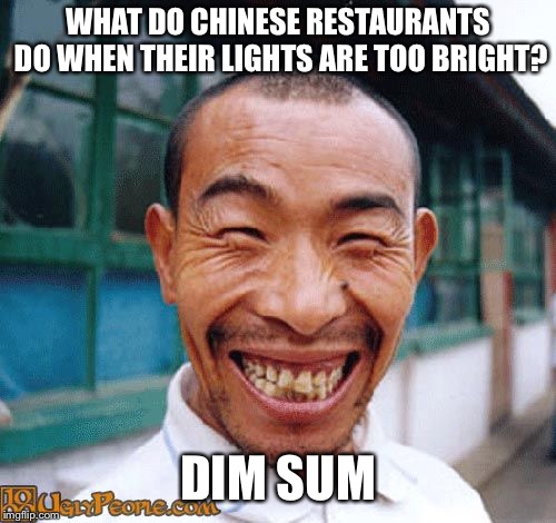What do Chinese restaurants do when their lights are too bright? | WHAT DO CHINESE RESTAURANTS DO WHEN THEIR LIGHTS ARE TOO BRIGHT? DIM SUM | image tagged in chinese guy | made w/ Imgflip meme maker