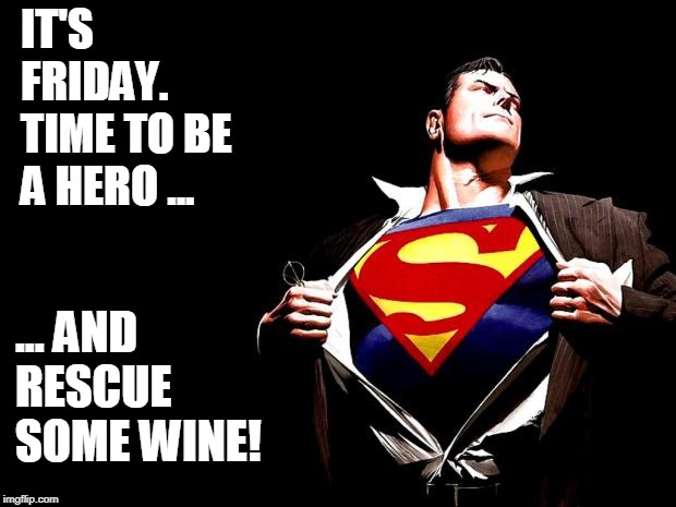 superman | IT'S FRIDAY. TIME
TO BE A HERO ... ... AND RESCUE SOME WINE! | image tagged in superman | made w/ Imgflip meme maker