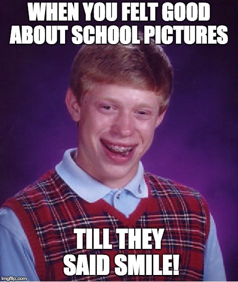 Bad Luck Brian | WHEN YOU FELT GOOD ABOUT SCHOOL PICTURES; TILL THEY SAID SMILE! | image tagged in memes,bad luck brian | made w/ Imgflip meme maker