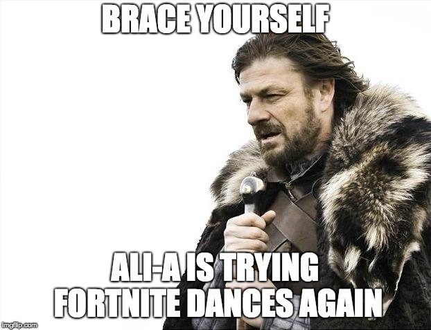 Brace Yourselves X is Coming Meme | BRACE YOURSELF; ALI-A IS TRYING FORTNITE DANCES AGAIN | image tagged in memes,brace yourselves x is coming | made w/ Imgflip meme maker