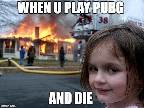 Disaster Girl Meme | WHEN U PLAY PUBG; AND DIE | image tagged in memes,disaster girl | made w/ Imgflip meme maker