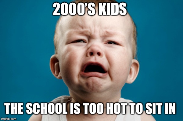 Cry Baby | 2000’S KIDS; THE SCHOOL IS TOO HOT TO SIT IN | image tagged in cry baby | made w/ Imgflip meme maker