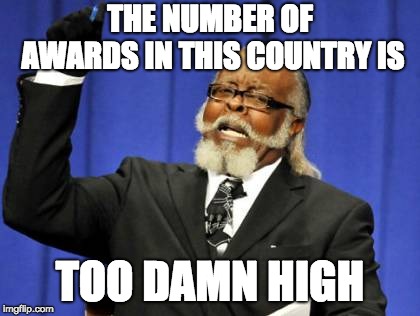 Too Damn High Meme | THE NUMBER OF AWARDS IN THIS COUNTRY IS; TOO DAMN HIGH | image tagged in memes,too damn high | made w/ Imgflip meme maker