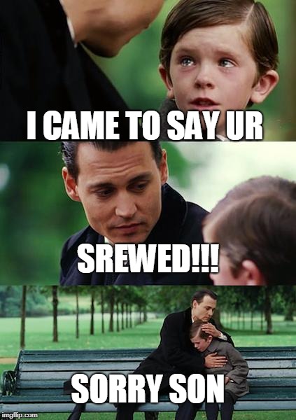Finding Neverland | I CAME TO SAY UR; SREWED!!! SORRY SON | image tagged in memes,finding neverland | made w/ Imgflip meme maker