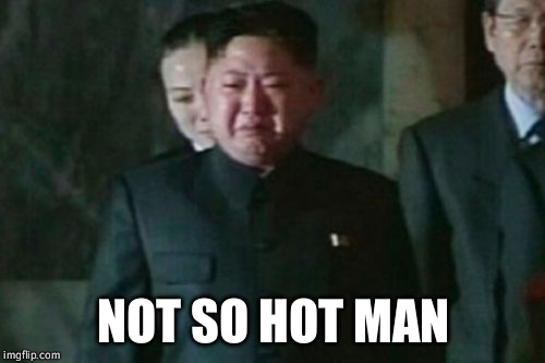 Kim Jong Un Sad Meme | NOT SO HOT MAN | image tagged in memes,kim jong un sad | made w/ Imgflip meme maker