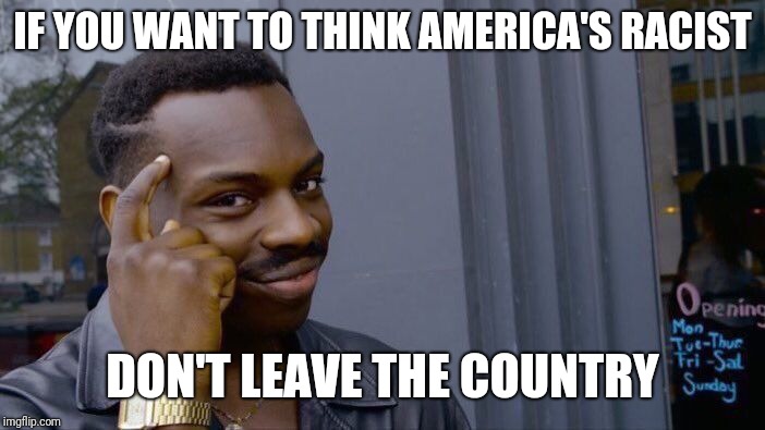 Roll Safe Think About It Meme | IF YOU WANT TO THINK AMERICA'S RACIST DON'T LEAVE THE COUNTRY | image tagged in memes,roll safe think about it | made w/ Imgflip meme maker