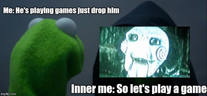 Wanna Play A Game? | Me: He's playing games just drop him; Inner me: So let's play a game | image tagged in memes,evil kermit,jigsaw | made w/ Imgflip meme maker