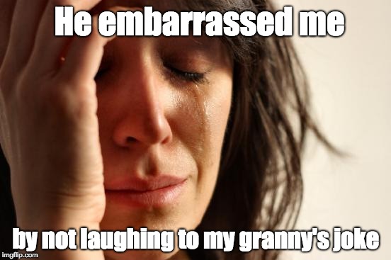 First World Problems | He embarrassed me; by not laughing to my granny's joke | image tagged in memes,first world problems | made w/ Imgflip meme maker