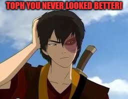 ThinkingZuko | TOPH YOU NEVER LOOKED BETTER! | image tagged in thinkingzuko | made w/ Imgflip meme maker