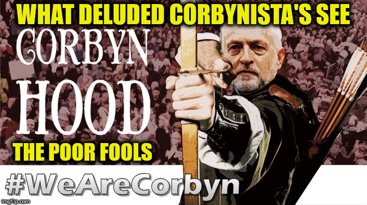 Deluded Corbynista's | WHAT DELUDED CORBYNISTA'S SEE; THE POOR FOOLS | image tagged in wearecorbyn,party of haters,momentum students,anti-semite and a racist,communist socialist,labour lies | made w/ Imgflip meme maker
