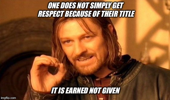 One Does Not Simply Meme | ONE DOES NOT SIMPLY GET RESPECT BECAUSE OF THEIR TITLE; IT IS EARNED NOT GIVEN | image tagged in memes,one does not simply | made w/ Imgflip meme maker