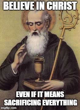 BELIEVE IN CHRIST; EVEN IF IT MEANS SACRIFICING EVERYTHING | image tagged in st benedict of nursia | made w/ Imgflip meme maker